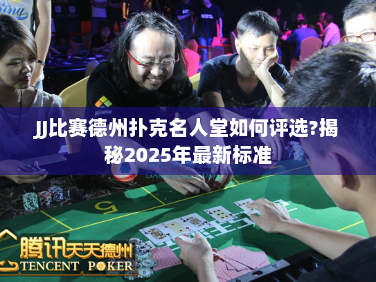 JJ比赛德州扑克名人堂如何评选?揭秘2025年最新标准 JJ比赛德州扑克名人堂如何评选?揭秘2025年最新标准