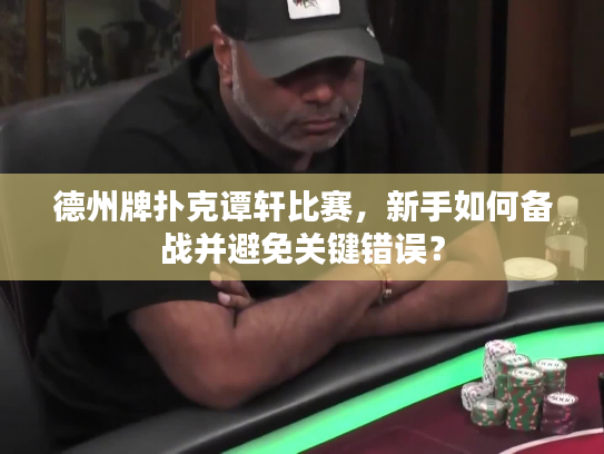 德州牌扑克谭轩比赛，新手如何备战并避免关键错误？