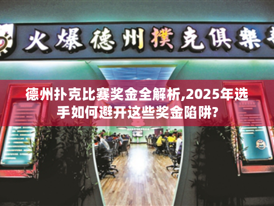 德州扑克比赛奖金全解析,2025年选手如何避开这些奖金陷阱? 德州扑克比赛奖金全解析,2025年选手如何避开这些奖金陷阱?