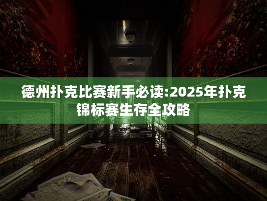 德州扑克比赛新手必读:2025年扑克锦标赛生存全攻略