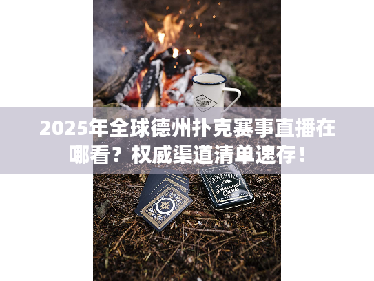 2025年全球德州扑克赛事直播在哪看？权威渠道清单速存！