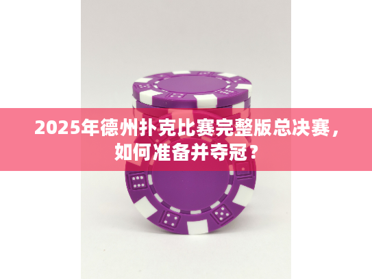 2025年德州扑克比赛完整版总决赛，如何准备并夺冠？