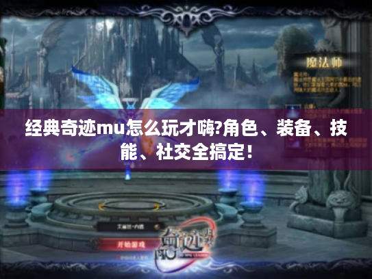 经典奇迹mu怎么玩才嗨?角色、装备、技能、社交全搞定! 经典奇迹mu怎么玩才嗨?角色、装备、技能、社交全搞定!