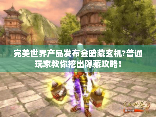 完美世界产品发布会暗藏玄机?普通玩家教你挖出隐藏攻略！