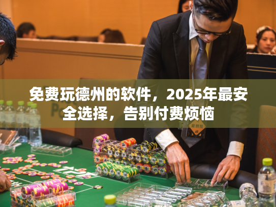 免费玩德州的软件,2025年最安全选择,告别付费烦恼 免费玩德州的软件,2025年最安全选择,告别付费烦恼