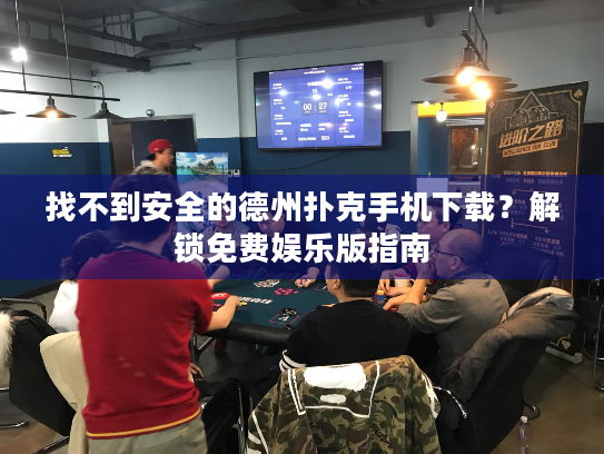 找不到安全的德州扑克手机下载?解锁免费娱乐版指南 找不到安全的德州扑克手机下载?解锁免费娱乐版指南