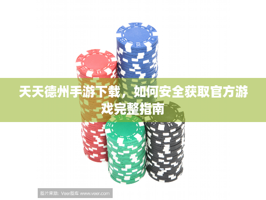 天天德州手游下载，如何安全获取官方游戏完整指南