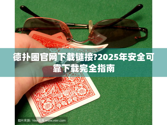德扑圈官网下载链接?2025年安全可靠下载完全指南 德扑圈官网下载链接?2025年安全可靠下载完全指南