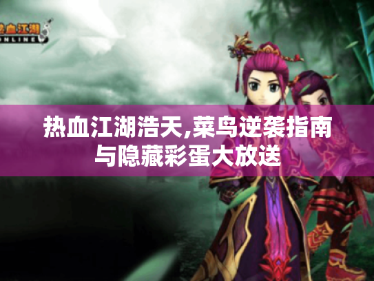 热血江湖浩天,菜鸟逆袭指南与隐藏彩蛋大放送