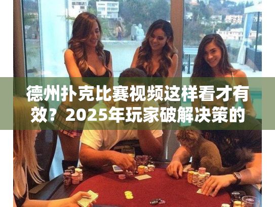 德州扑克比赛视频这样看才有效?2025年玩家破解决策的3个秘籍 德州扑克比赛视频这样看才有效?2025年玩家破解决策的3个秘籍