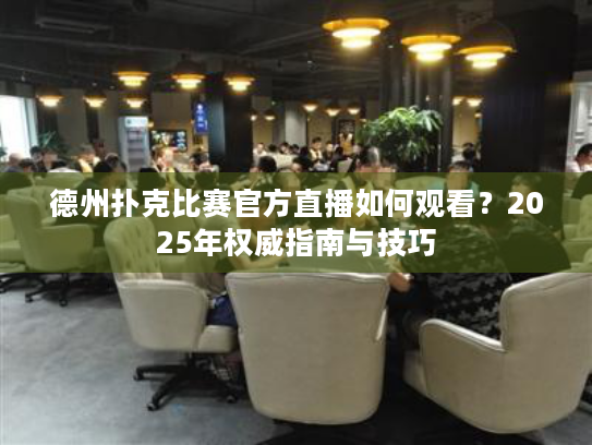 德州扑克比赛官方直播如何观看?2025年权威指南与技巧 德州扑克比赛官方直播如何观看?2025年权威指南与技巧
