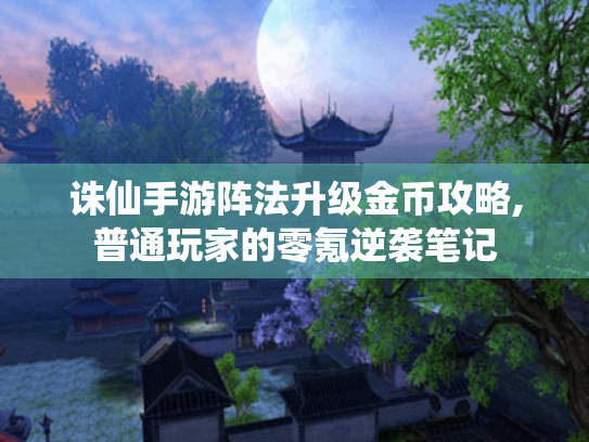 诛仙手游阵法升级金币攻略,普通玩家的零氪逆袭笔记 诛仙手游阵法升级金币攻略,普通玩家的零氪逆袭笔记