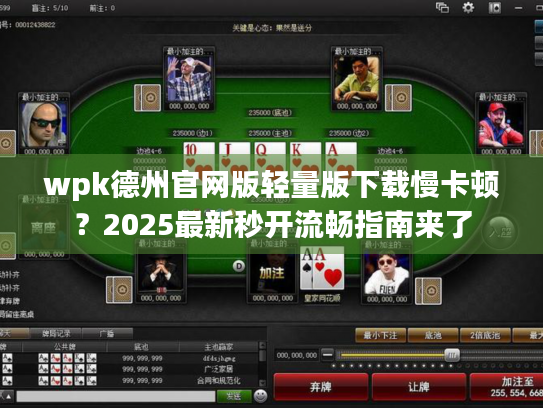 wpk德州官网版轻量版下载慢卡顿?2025最新秒开流畅指南来了 wpk德州官网版轻量版下载慢卡顿?2025最新秒开流畅指南来了