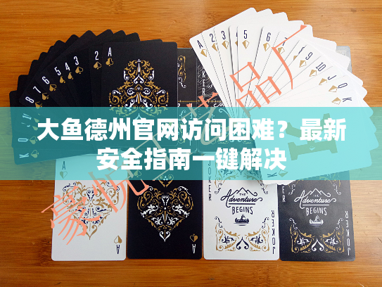 大鱼德州官网访问困难?最新安全指南一键解决 大鱼德州官网访问困难?最新安全指南一键解决