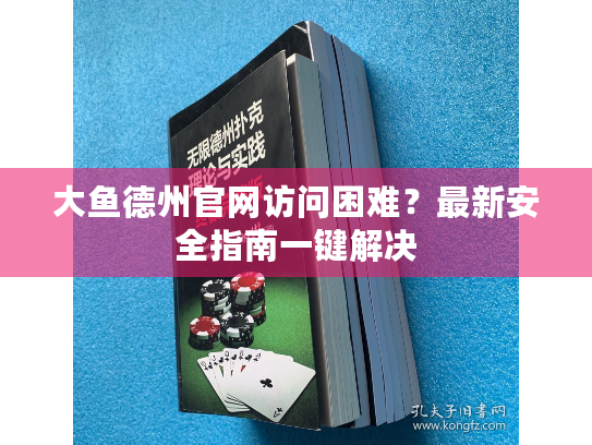 大鱼德州官网访问困难?最新安全指南一键解决 大鱼德州官网访问困难?最新安全指南一键解决