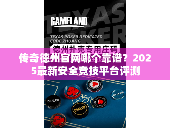 传奇德州官网哪个靠谱？2025最新安全竞技平台评测