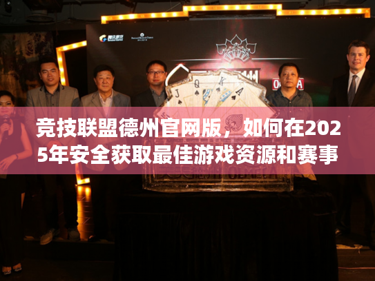 竞技联盟德州官网版，如何在2025年安全获取最佳游戏资源和赛事动态？
