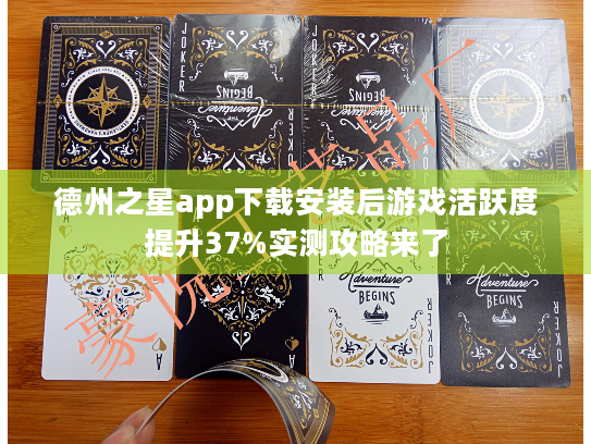 德州之星app下载安装后游戏活跃度提升37%实测攻略来了 德州之星app下载安装后游戏活跃度提升37%实测攻略来了