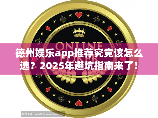 德州娱乐app推荐究竟该怎么选？2025年避坑指南来了！