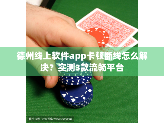 德州线上软件app卡顿断线怎么解决？实测3款流畅平台