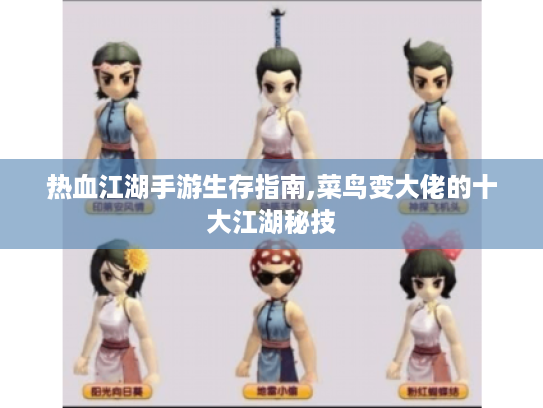 热血江湖手游生存指南,菜鸟变大佬的十大江湖秘技