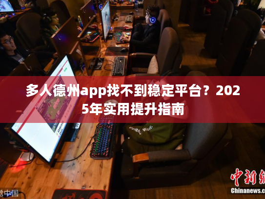 多人德州app找不到稳定平台？2025年实用提升指南