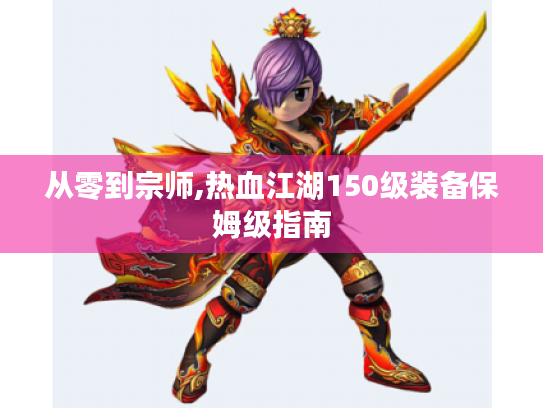 从零到宗师,热血江湖150级装备保姆级指南 从零到宗师,热血江湖150级装备保姆级指南