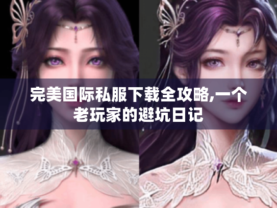 完美国际私服下载全攻略,一个老玩家的避坑日记