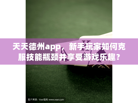 天天德州app,新手玩家如何克服技能瓶颈并享受游戏乐趣? 天天德州app,新手玩家如何克服技能瓶颈并享受游戏乐趣?