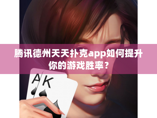腾讯德州天天扑克app如何提升你的游戏胜率？
