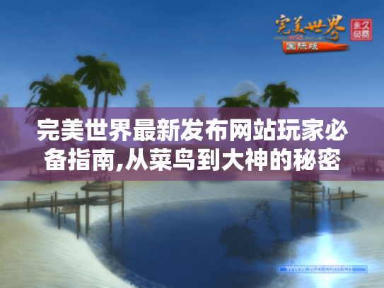 完美世界最新发布网站玩家必备指南,从菜鸟到大神的秘密通道! 完美世界最新发布网站玩家必备指南,从菜鸟到大神的秘密通道!