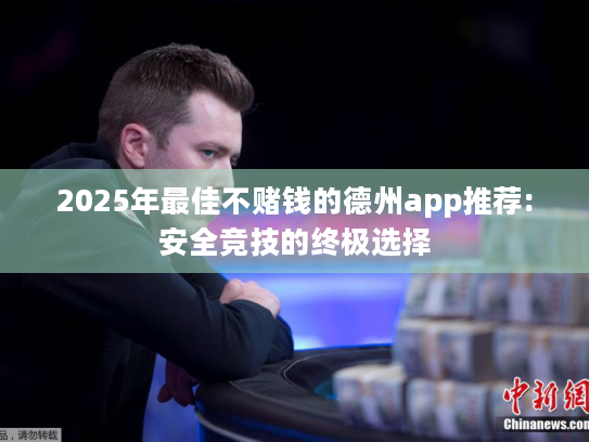 2025年最佳不赌钱的德州app推荐:安全竞技的终极选择 2025年最佳不赌钱的德州app推荐:安全竞技的终极选择