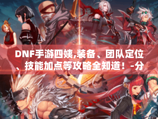 DNF手游四姨,装备、团队定位、技能加点等攻略全知道!-分隔符-DNF手游四姨 DNF手游四姨,装备、团队定位、技能加点等攻略全知道!-分隔符-DNF手游四姨
