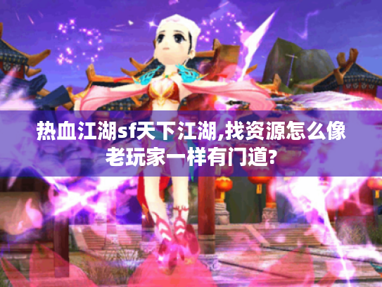 热血江湖sf天下江湖,找资源怎么像老玩家一样有门道?