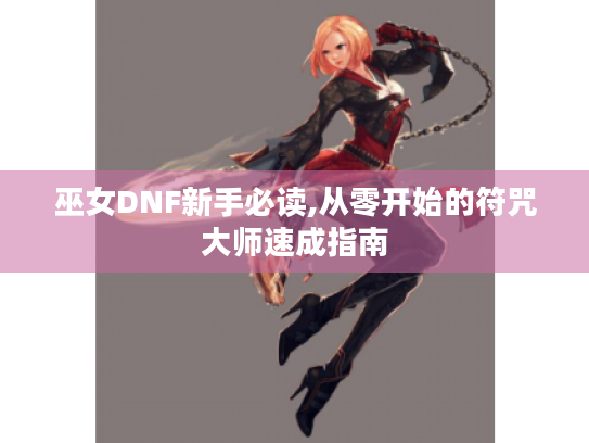 巫女DNF新手必读,从零开始的符咒大师速成指南