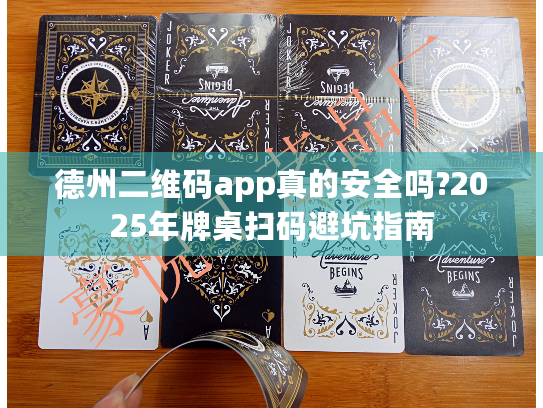 德州二维码app真的安全吗?2025年牌桌扫码避坑指南