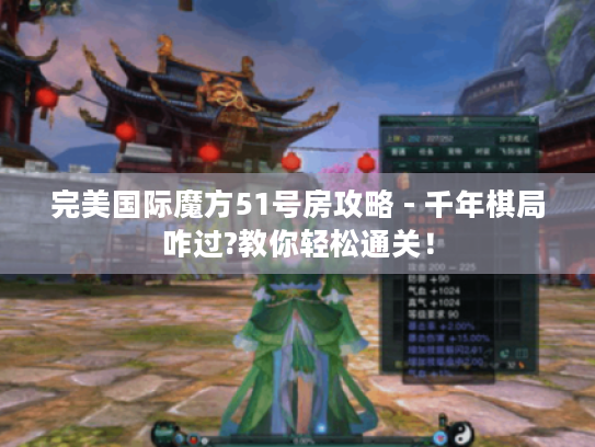 完美国际魔方51号房攻略 - 千年棋局咋过?教你轻松通关! 完美国际魔方51号房攻略 - 千年棋局咋过?教你轻松通关!
