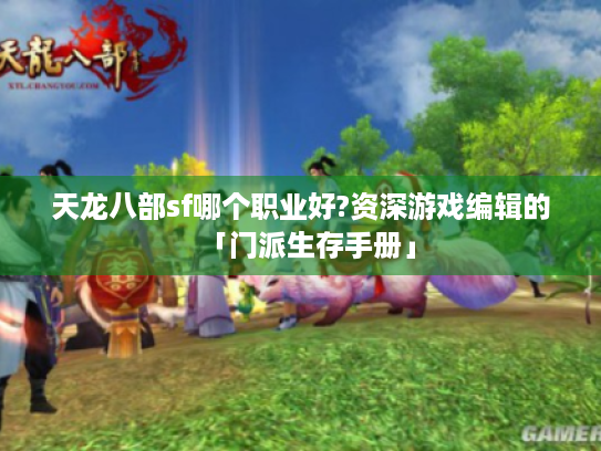 天龙八部sf哪个职业好?资深游戏编辑的「门派生存手册」
