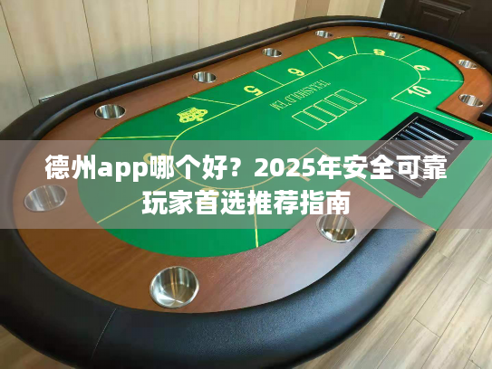 德州app哪个好？2025年安全可靠玩家首选推荐指南