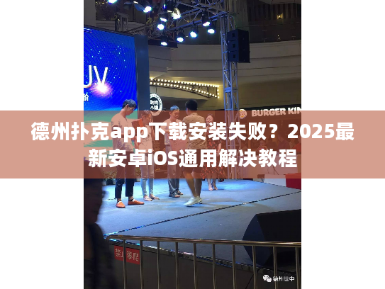 德州扑克app下载安装失败？2025最新安卓iOS通用解决教程