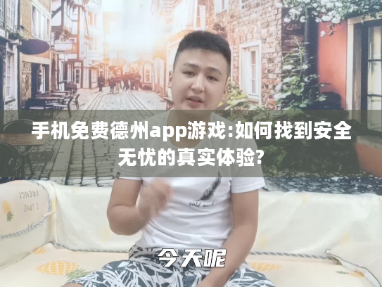 手机免费德州app游戏:如何找到安全无忧的真实体验?