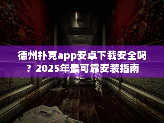 德州扑克app安卓下载安全吗？2025年最可靠安装指南