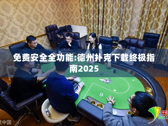 免费安全全功能:德州扑克下载终极指南2025