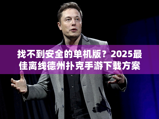 找不到安全的单机版？2025最佳离线德州扑克手游下载方案