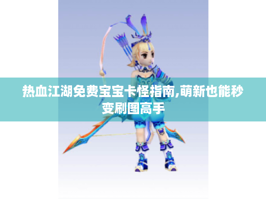 热血江湖免费宝宝卡怪指南,萌新也能秒变刷图高手