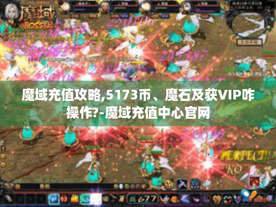 魔域充值攻略,5173币、魔石及获VIP咋操作?-魔域充值中心官网 魔域充值攻略,5173币、魔石及获VIP咋操作?-魔域充值中心官网