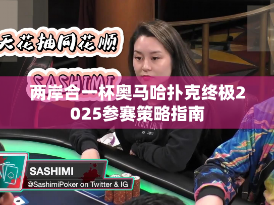两岸合一杯奥马哈扑克终极2025参赛策略指南 两岸合一杯奥马哈扑克终极2025参赛策略指南