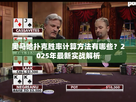 奥马哈扑克胜率计算方法有哪些?2025年最新实战解析 奥马哈扑克胜率计算方法有哪些?2025年最新实战解析