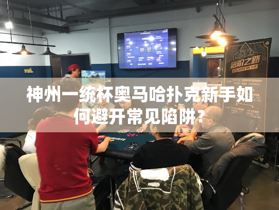 神州一统杯奥马哈扑克新手如何避开常见陷阱？