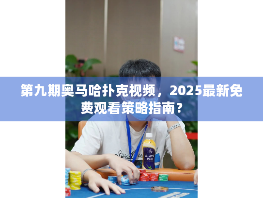 第九期奥马哈扑克视频,2025最新免费观看策略指南? 第九期奥马哈扑克视频,2025最新免费观看策略指南?
